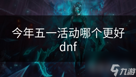 今年五一活动哪个更好dnf