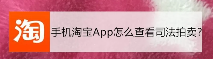 手机淘宝怎么看司法拍卖 手机淘宝App如何查看司法拍卖