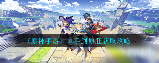 《原神手游》单手剑原胚获取攻略