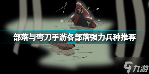部落与弯刀手游什么兵种厉害 部落与弯刀手游各部落强力兵种推荐