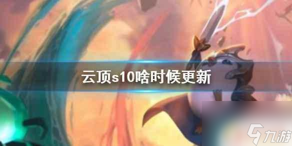 云顶之弈手游s10什么时候更新 《云顶之弈》s10版本更新时间