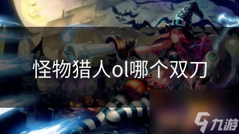 怪物猎人ol哪个双刀
