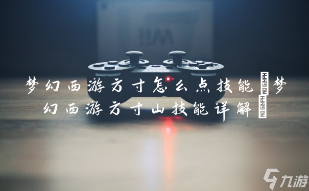 梦幻西游方寸怎么点技能(梦幻西游方寸山技能详解)