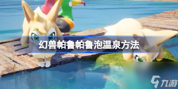 幻兽帕鲁帕鲁怎么泡温泉,幻兽帕鲁帕鲁泡温泉方法