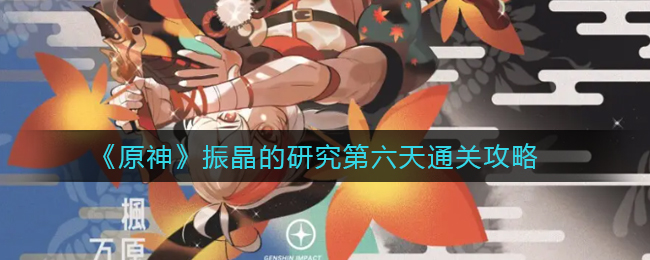 原神振晶的研究攻略第六天攻略