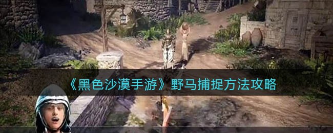 黑色沙漠手游野马捕捉攻略