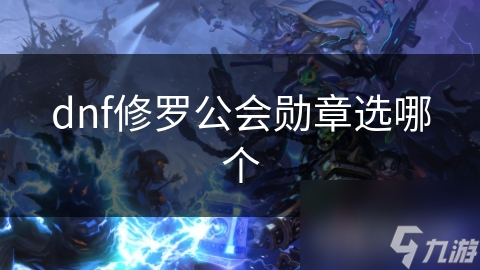 dnf修罗公会勋章选哪个