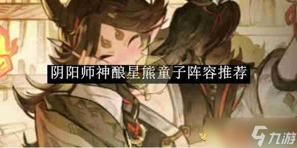 《阴阳师》神酿星熊童子阵容推荐