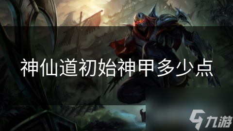 神仙道初始神甲多少点