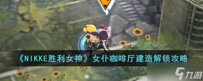 NIKKE胜利女神女仆咖啡厅设计图在哪里-女仆咖啡厅建造解锁攻略
