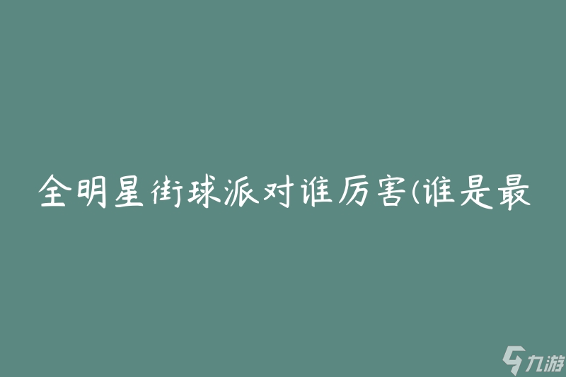 全明星街球派对谁厉害(谁是最强的篮球玩家)