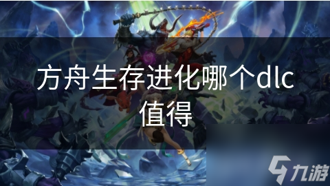 方舟生存进化哪个dlc值得