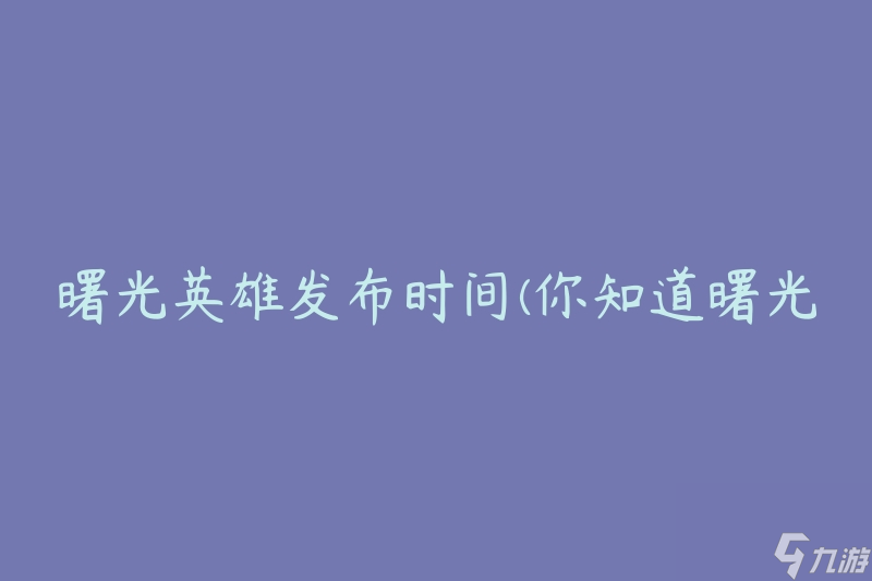 曙光英雄发布时间(你知道曙光英雄什么时候发布吗)