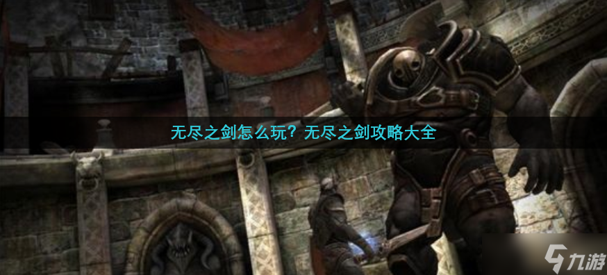 无尽之剑怎么玩？无尽之剑攻略大全