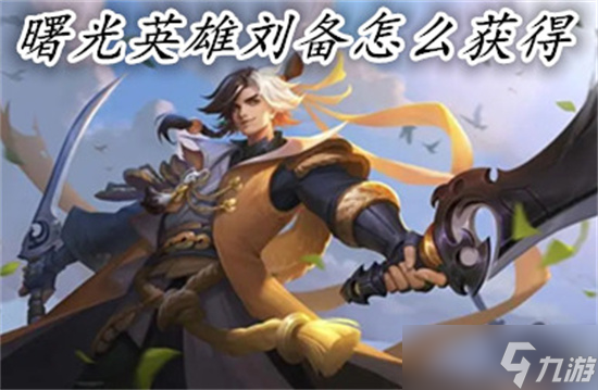 曙光英雄刘备怎么获得 曙光英雄刘备获得方法