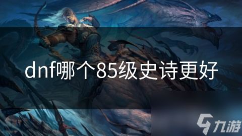 dnf哪个85级史诗更好
