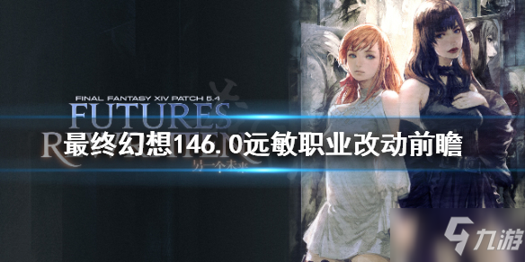 《最终幻想14》6.0远敏职业改动有什么