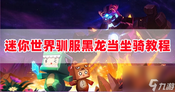 迷你世界怎么驯服黑龙？迷你世界驯服黑龙当坐骑教程分享！