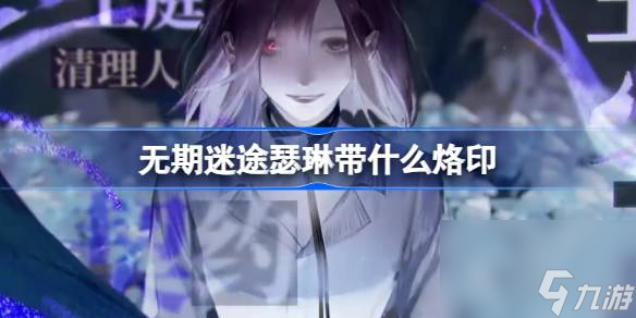 无期迷途瑟琳带什么烙印,无期迷途瑟琳烙印推荐攻略