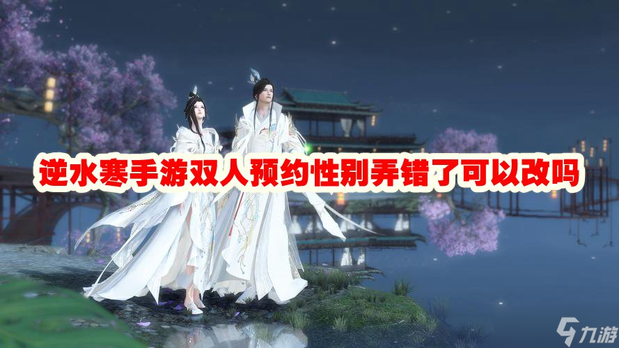 逆水寒手游双人预约性别弄错了可以改吗
