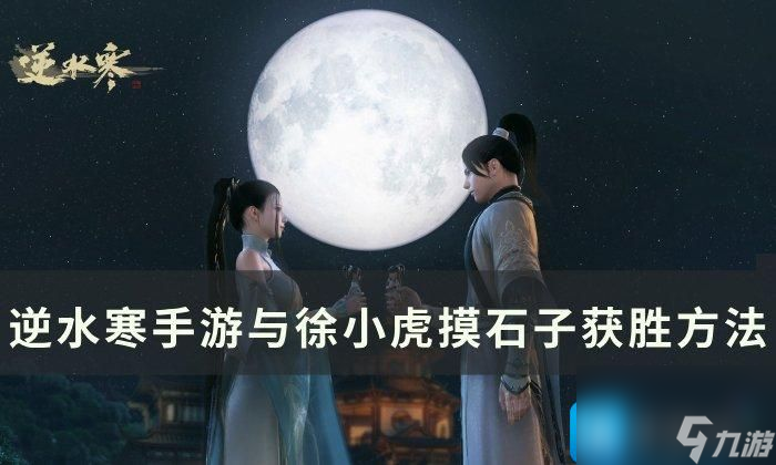 逆水寒手游摸石子怎么玩与徐小虎摸石子获胜攻略
