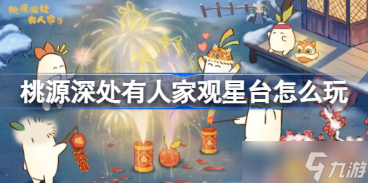 桃源深处有人家观星台怎么玩 桃源深处有人家观星台玩法攻略