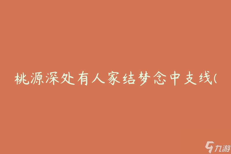 桃源深处有人家结梦念中支线(如何找到桃源深处的人家？)