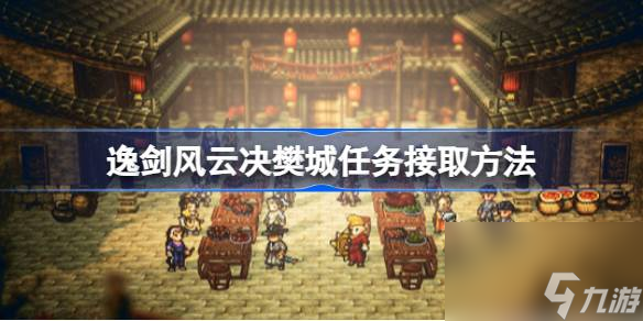 逸剑风云决樊城任务怎么接 逸剑风云决樊城任务接取方法