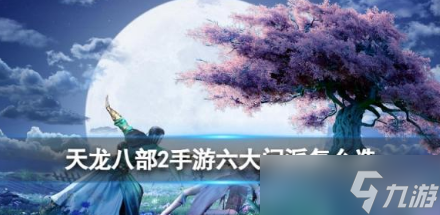 天龙八部2手游六大门派怎么选 天龙八部2手游六大门派选择攻略