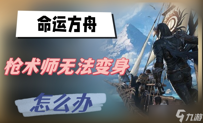 命运方舟枪术师无法变身怎么办