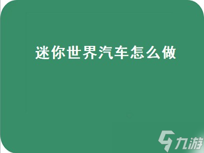 迷你世界汽车怎么做（迷你世界汽车怎么做视频教程）