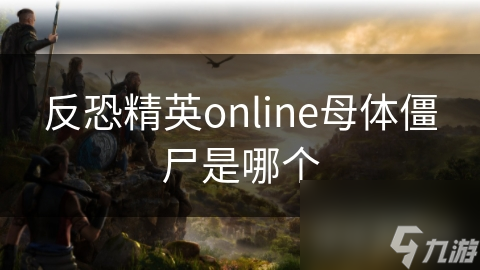 反恐精英online母体僵尸是哪个