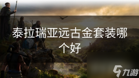 泰拉瑞亚远古金套装哪个好