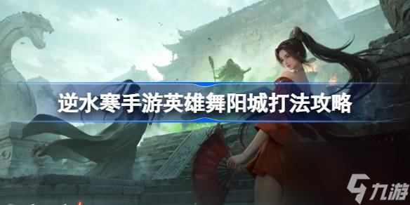 逆水寒手游英雄舞阳城怎么打,逆水寒手游英雄舞阳城打法攻略