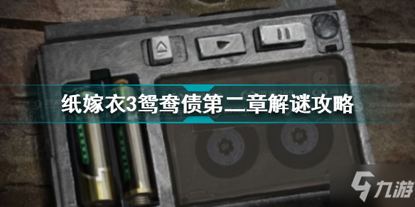 纸嫁衣3鸳鸯债第二章怎么过 纸嫁衣3鸳鸯债第二章解谜攻略
