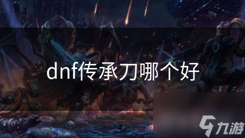 dnf传承刀哪个好
