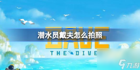 潜水员戴夫怎么拍照 潜水员戴夫拍照方法