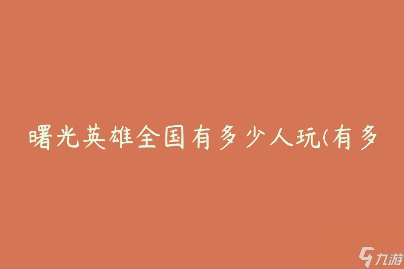 曙光英雄全国有多少人玩(有多少人参与了曙光英雄的游戏？)