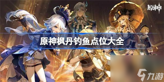 原神枫丹钓鱼协会在哪里 原神枫丹钓鱼点位一览