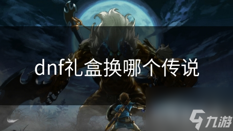 dnf礼盒换哪个传说