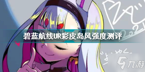 碧蓝航线UR彩皮岛风强度怎么样 碧蓝航线UR彩皮岛风强度测评