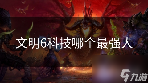 文明6科技哪个最强大