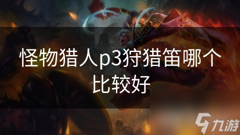 怪物猎人p3狩猎笛哪个比较好