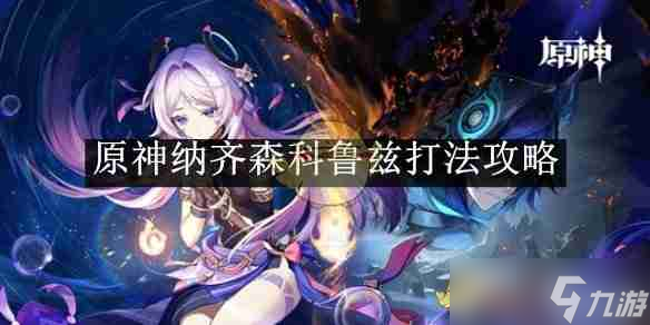 《原神》纳齐森科鲁兹打法攻略 助您顺利通关