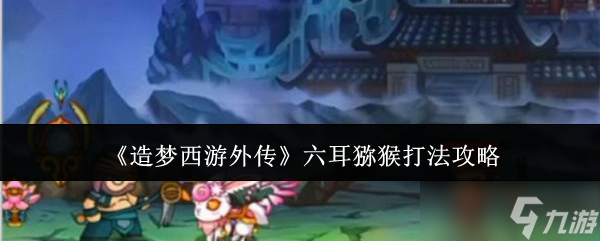 《造梦西游外传》六耳猕猴打法攻略