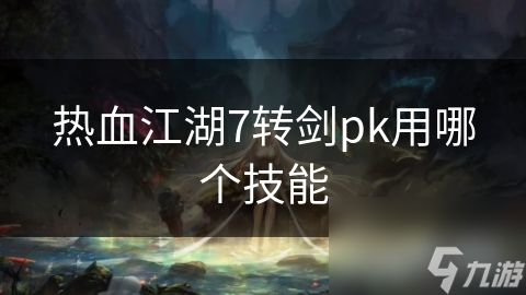 热血江湖7转剑pk用哪个技能