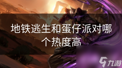 地铁逃生和蛋仔派对哪个热度高