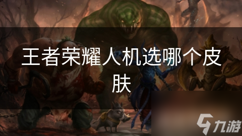 王者荣耀人机选哪个皮肤