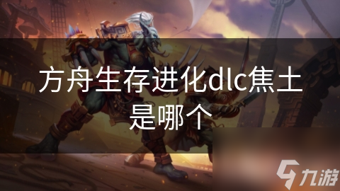 方舟生存进化dlc焦土是哪个