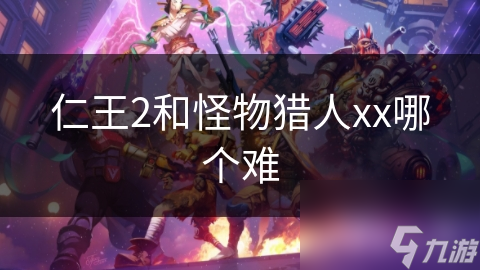 仁王2和怪物猎人xx哪个难